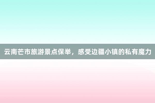云南芒市旅游景点保举，感受边疆小镇的私有魔力
