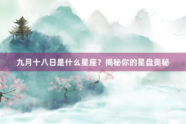 九月十八日是什么星座？揭秘你的星盘奥秘