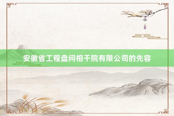 安徽省工程盘问相干院有限公司的先容