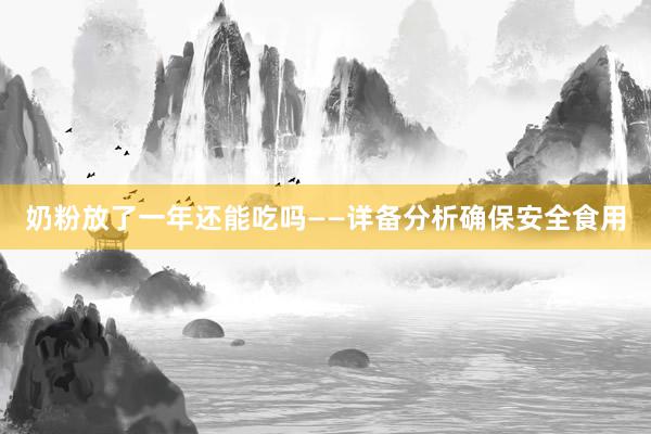 奶粉放了一年还能吃吗——详备分析确保安全食用
