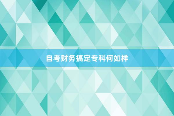 自考财务搞定专科何如样