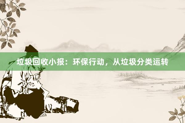 垃圾回收小报：环保行动，从垃圾分类运转