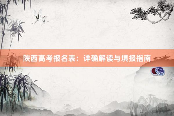 陕西高考报名表：详确解读与填报指南