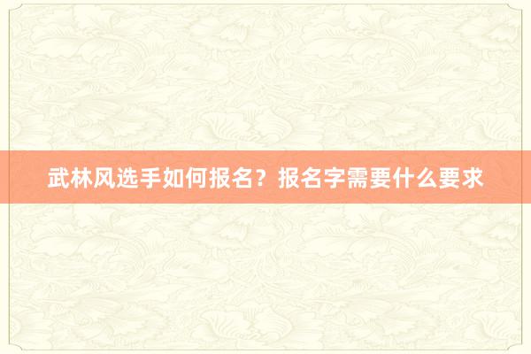 武林风选手如何报名？报名字需要什么要求