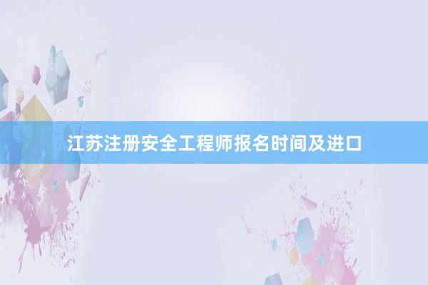 江苏注册安全工程师报名时间及进口